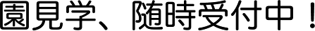 園見学、随時受付中！